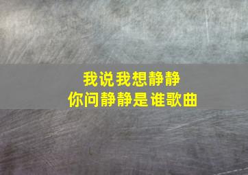 我说我想静静 你问静静是谁歌曲